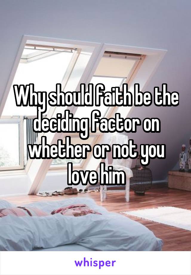 Why should faith be the deciding factor on whether or not you love him