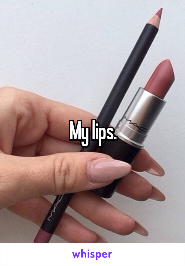 My lips.