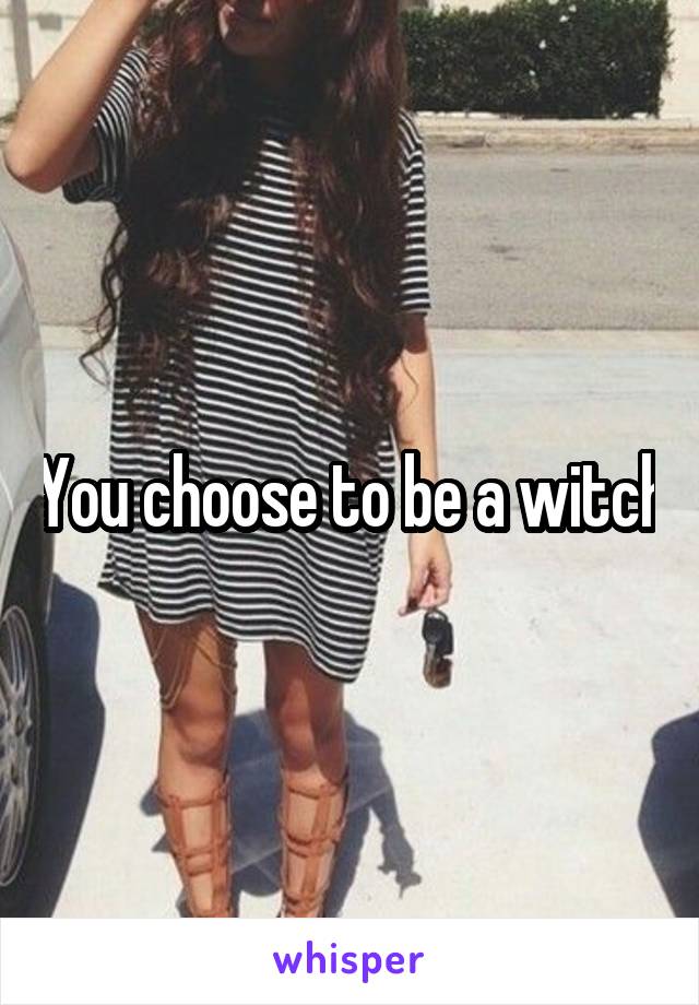 You choose to be a witch