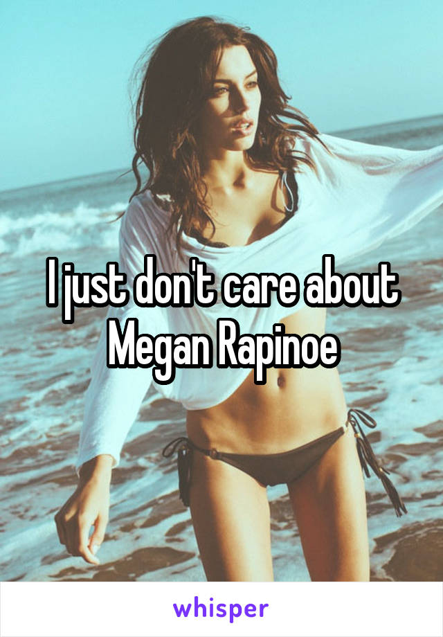I just don't care about Megan Rapinoe