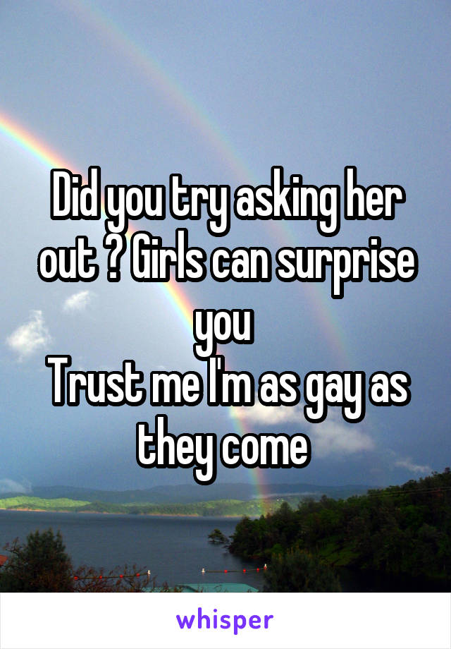 Did you try asking her out ? Girls can surprise you 
Trust me I'm as gay as they come 