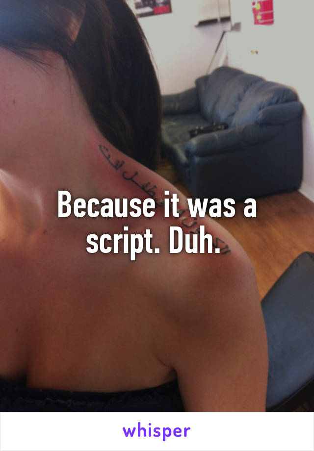 Because it was a script. Duh. 