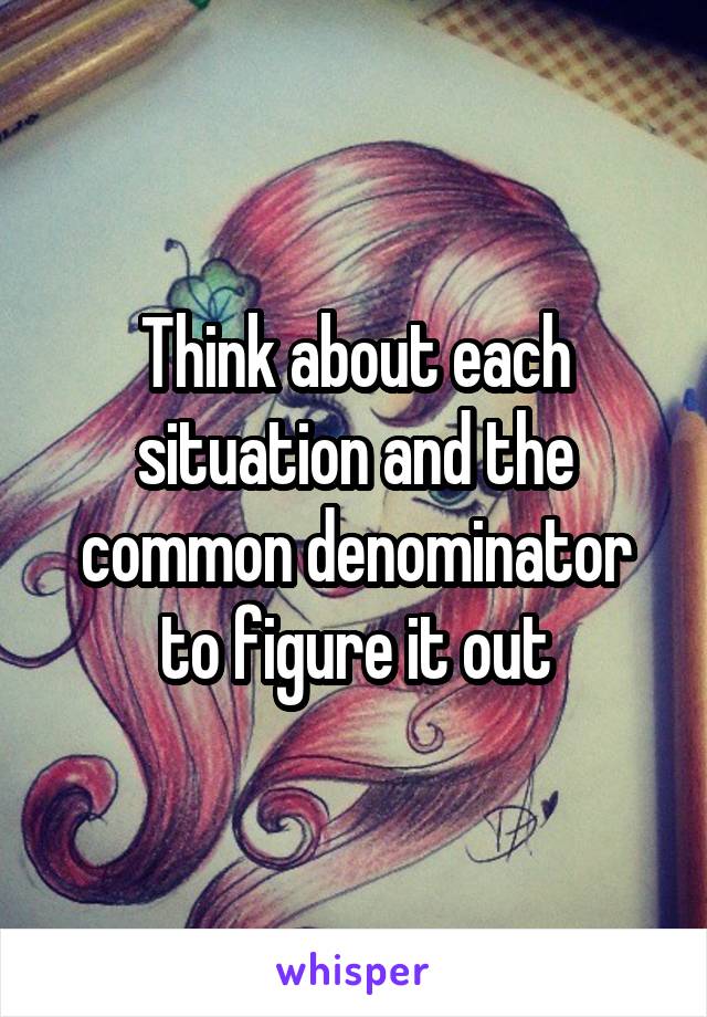 Think about each situation and the common denominator to figure it out