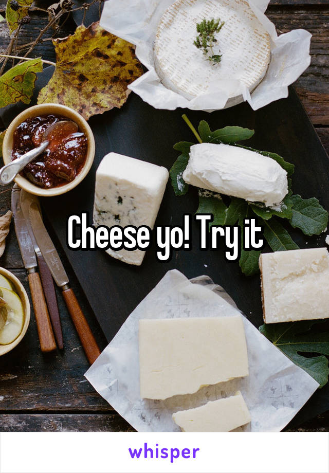 Cheese yo! Try it