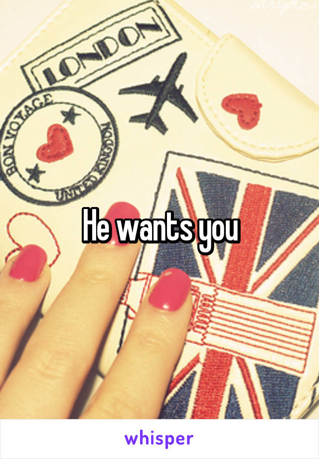 He wants you
