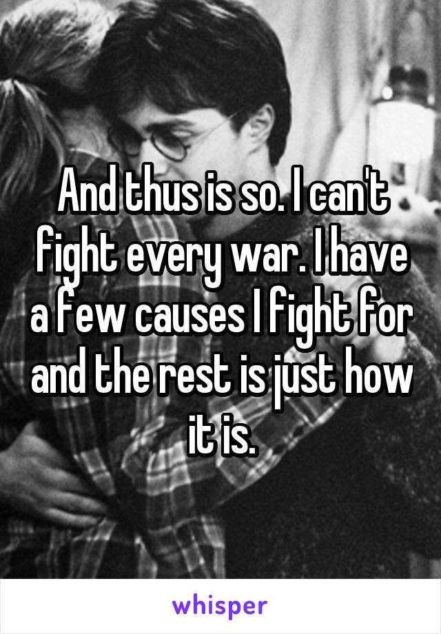 And thus is so. I can't fight every war. I have a few causes I fight for and the rest is just how it is.