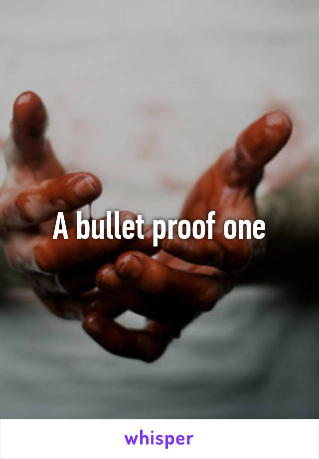 A bullet proof one