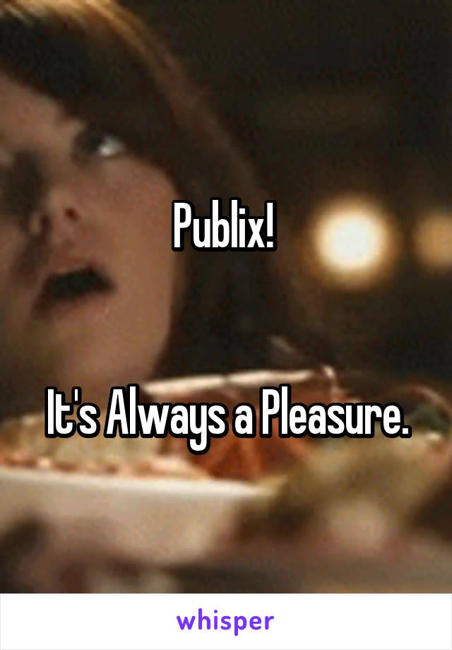 Publix! 


It's Always a Pleasure.