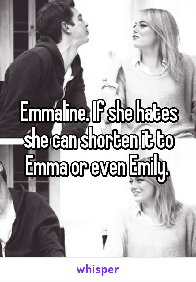 Emmaline. If she hates she can shorten it to Emma or even Emily. 