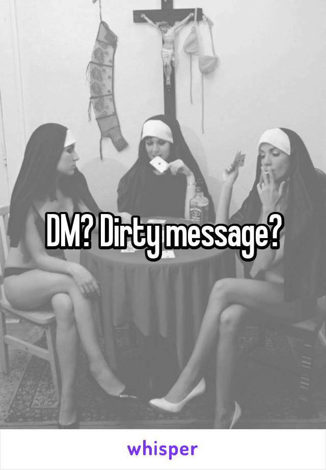 DM? Dirty message?