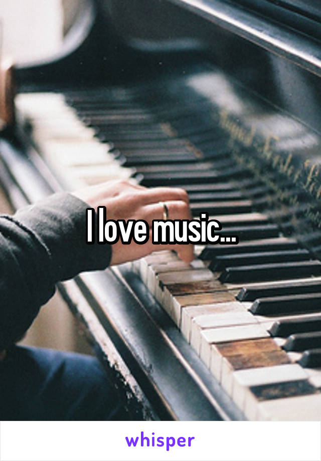 I love music...