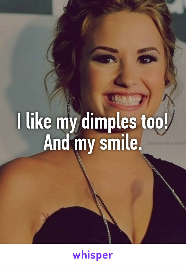 I like my dimples too! And my smile.