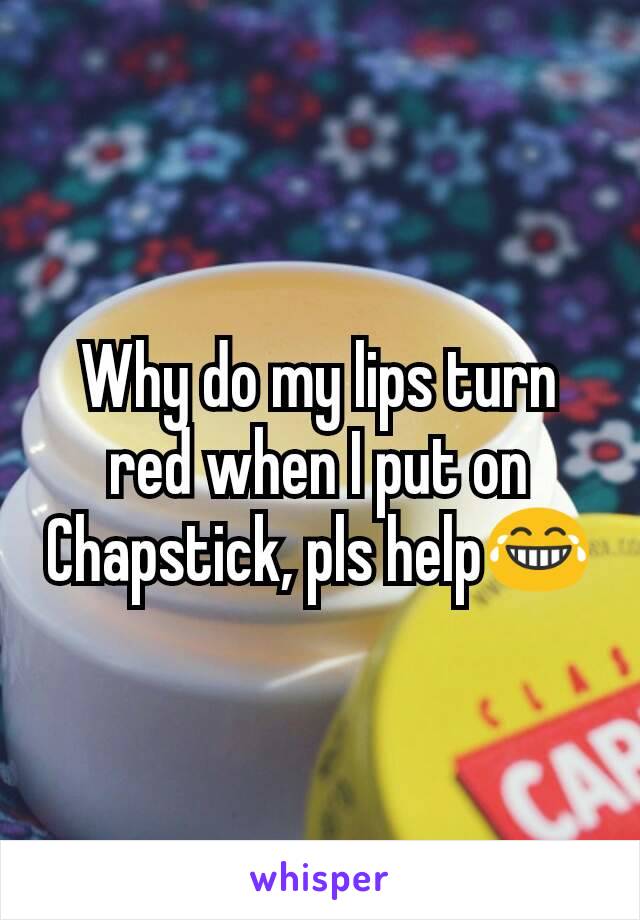 why-do-my-lips-turn-red-when-i-put-on-chapstick-pls-help