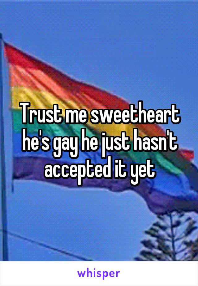 Trust me sweetheart he's gay he just hasn't accepted it yet