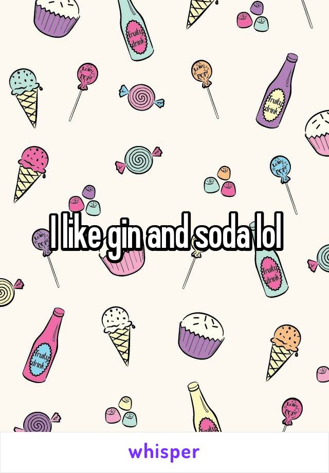 I like gin and soda lol
