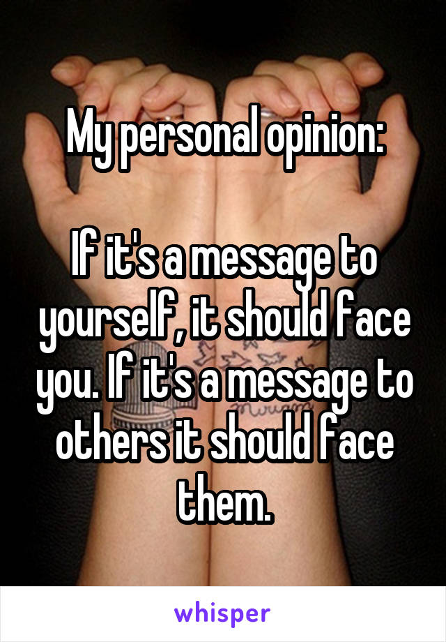 My personal opinion:

If it's a message to yourself, it should face you. If it's a message to others it should face them.