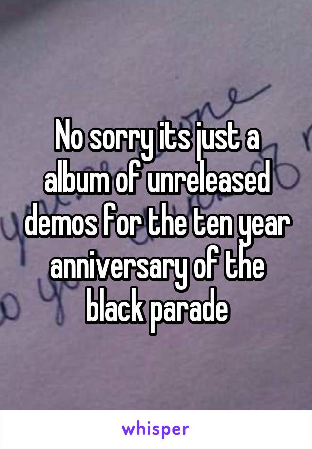 No sorry its just a album of unreleased demos for the ten year anniversary of the black parade