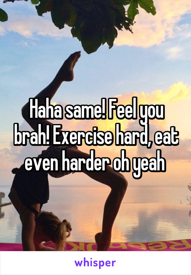 Haha same! Feel you brah! Exercise hard, eat even harder oh yeah 