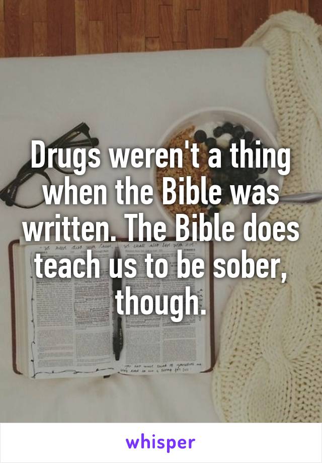 Drugs weren't a thing when the Bible was written. The Bible does teach us to be sober, though.