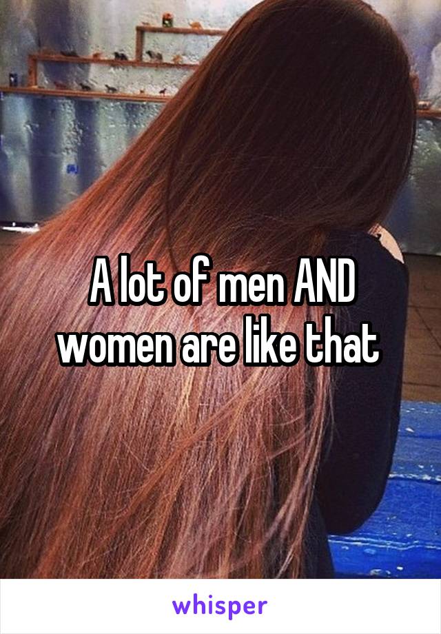 A lot of men AND women are like that 