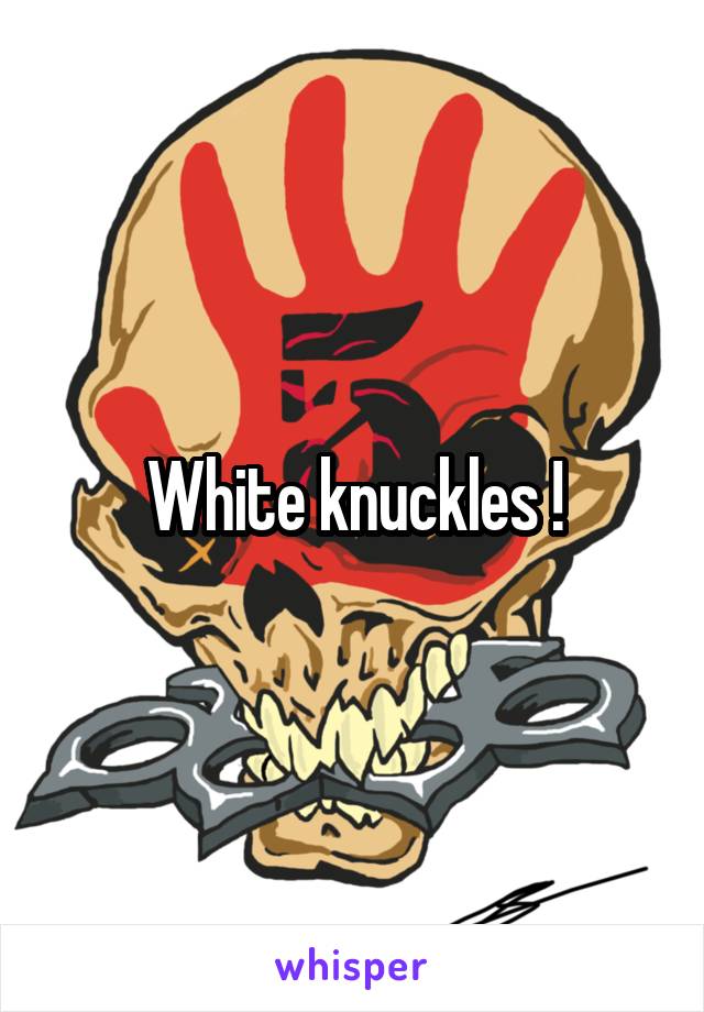 White knuckles !