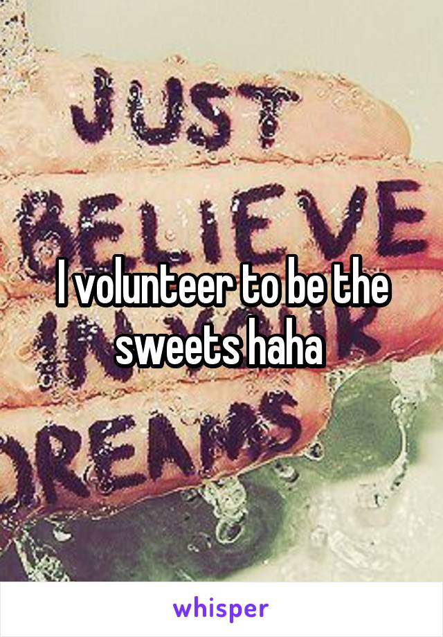 I volunteer to be the sweets haha 