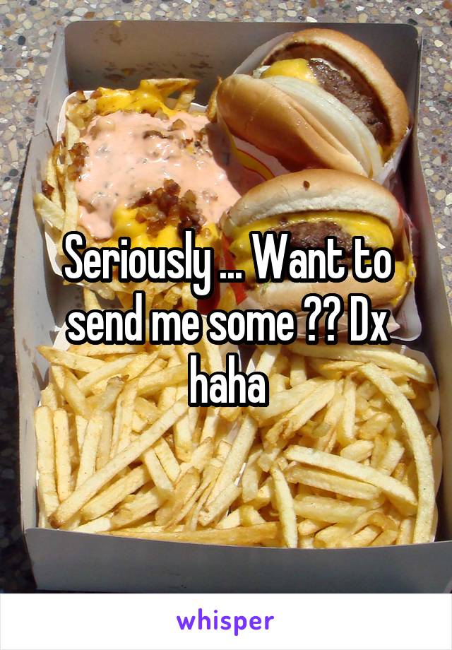 Seriously ... Want to send me some ?? Dx haha