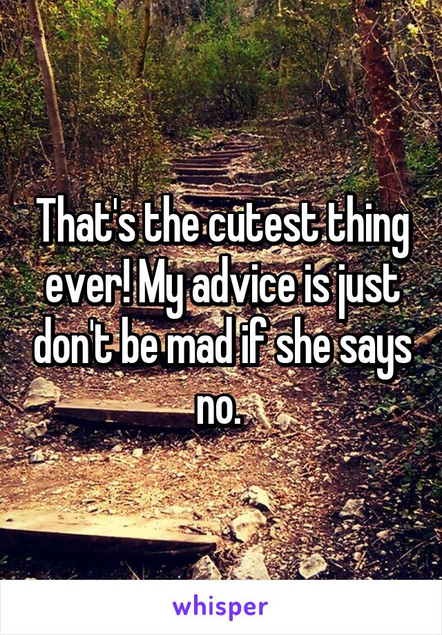 That's the cutest thing ever! My advice is just don't be mad if she says no. 