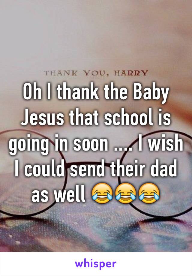 Oh I thank the Baby Jesus that school is going in soon .... I wish I could send their dad as well 😂😂😂
