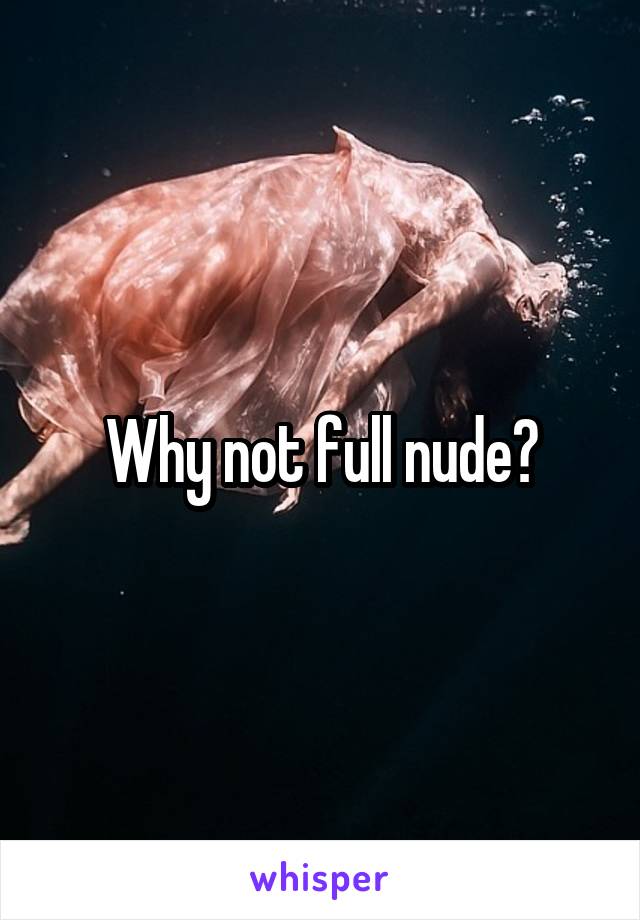 Why not full nude?