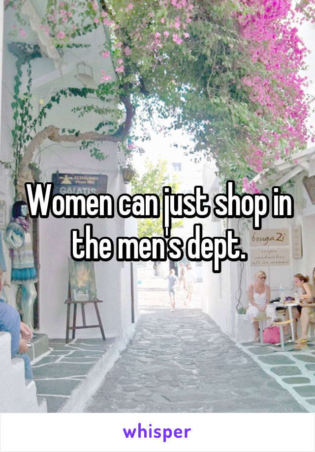Women can just shop in the men's dept.