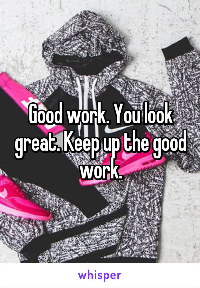 Good work. You look great. Keep up the good work.