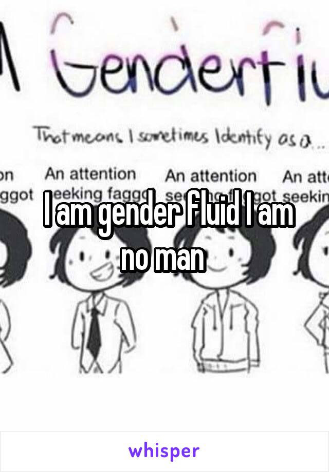  I am gender fluid I am no man 