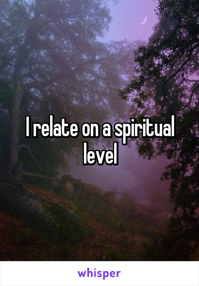 I relate on a spiritual level