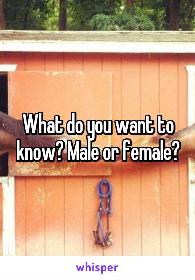 What do you want to know? Male or female?