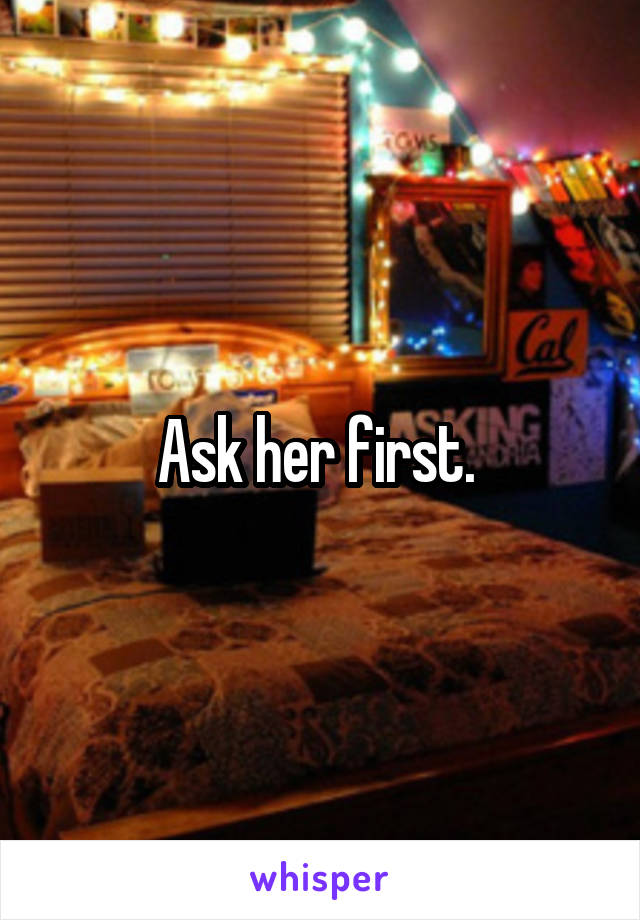 Ask her first. 