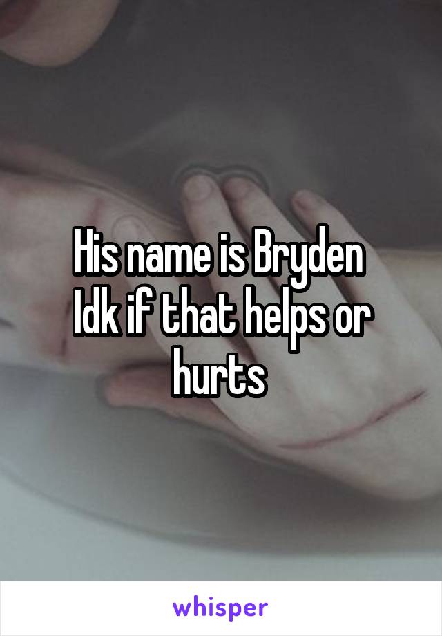 His name is Bryden 
Idk if that helps or hurts 