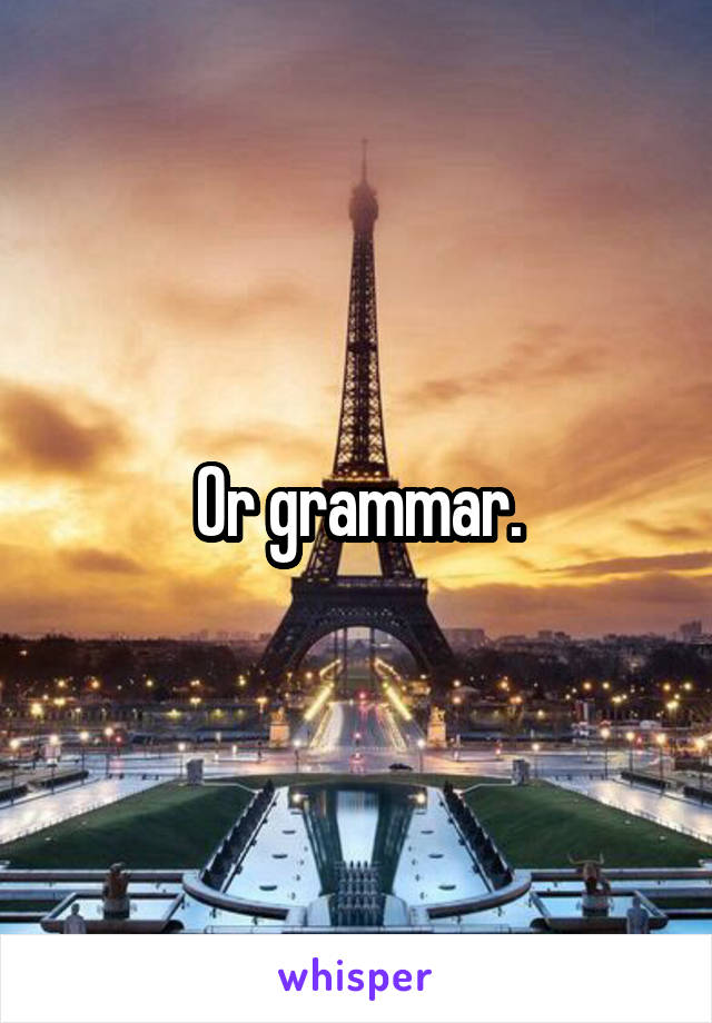 Or grammar.