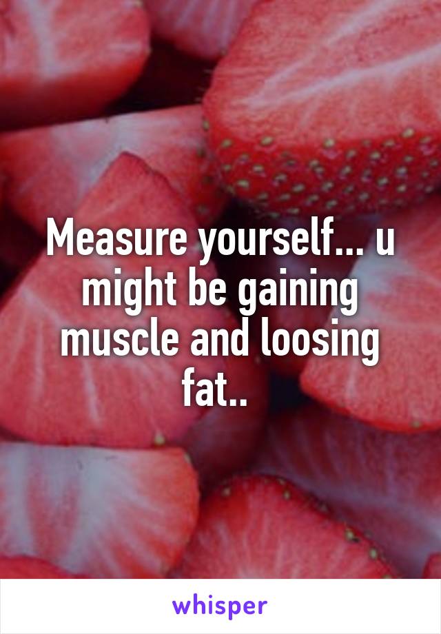 Measure yourself... u might be gaining muscle and loosing fat.. 