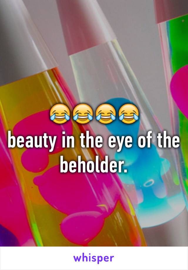 😂😂😂😂
beauty in the eye of the beholder.