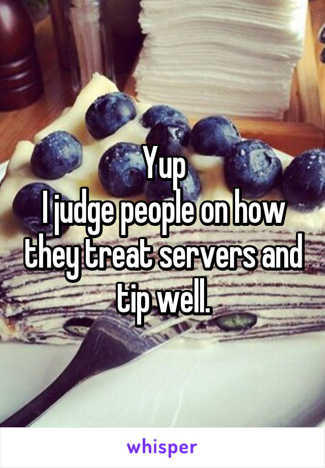 Yup
I judge people on how they treat servers and tip well.