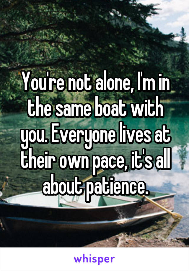You're not alone, I'm in the same boat with you. Everyone lives at their own pace, it's all about patience.