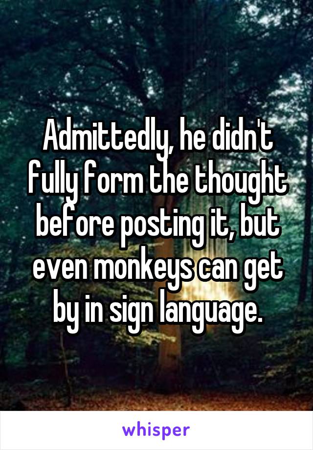 Admittedly, he didn't fully form the thought before posting it, but even monkeys can get by in sign language.