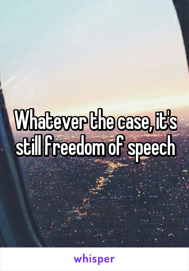 Whatever the case, it's still freedom of speech