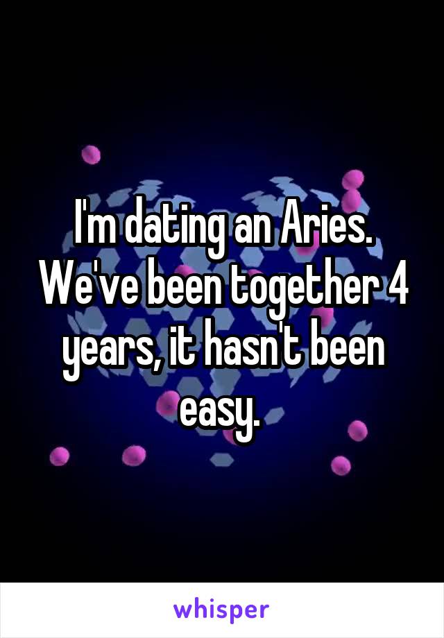 I'm dating an Aries. We've been together 4 years, it hasn't been easy. 