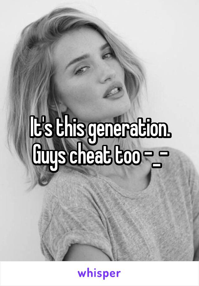 It's this generation. Guys cheat too -_-