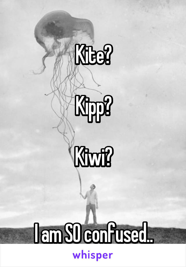 
Kite?

Kipp?

Kiwi?


I am SO confused..