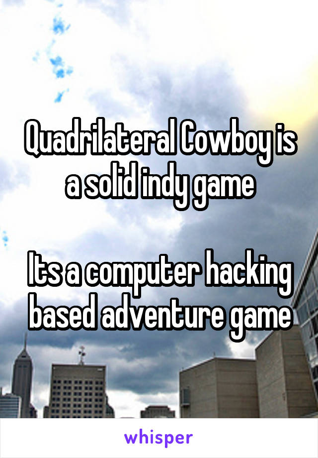 Quadrilateral Cowboy is a solid indy game

Its a computer hacking based adventure game