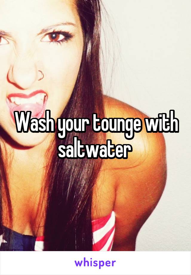 Wash your tounge with saltwater 