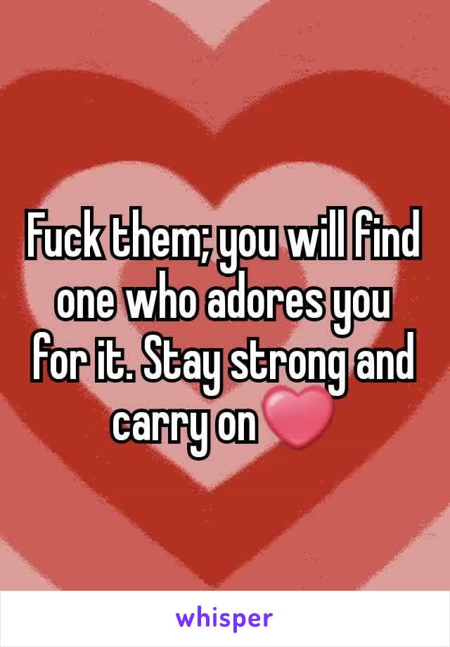 Fuck them; you will find one who adores you for it. Stay strong and carry on❤